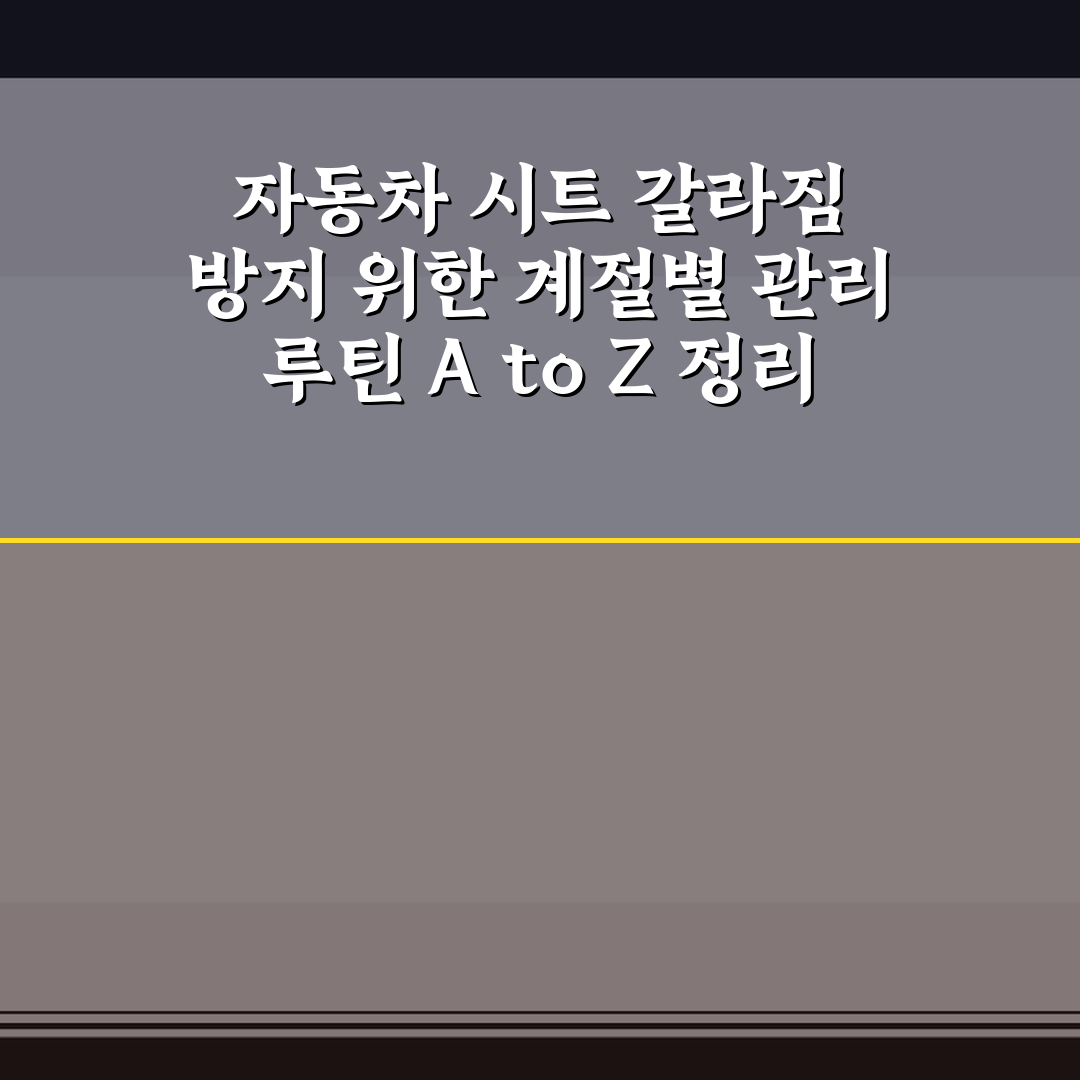 자동차 시트 갈라짐 방지 위한 계절별 관리 루틴 A to Z 정리