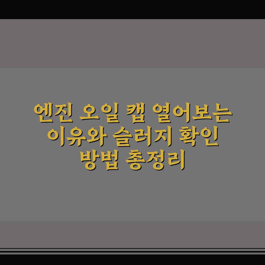 엔진 오일 캡 열어보는 이유와 슬러지 확인 방법 총정리