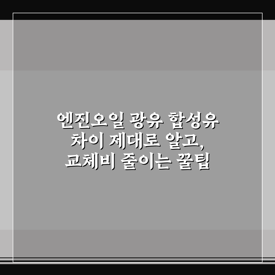 엔진오일 광유 합성유 차이 제대로 알고, 교체비 줄이는 꿀팁