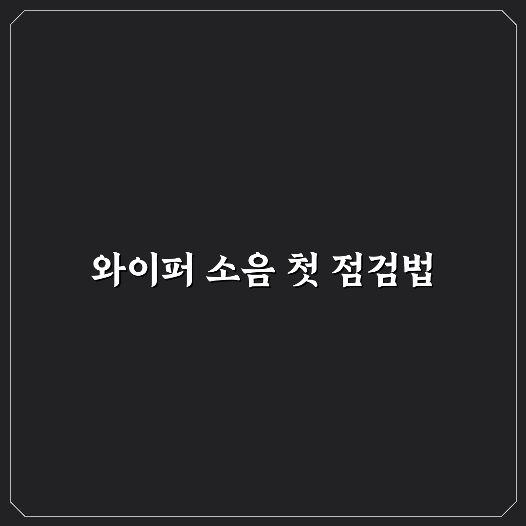 와이퍼 득득 소리 해결 위해 먼저 점검할 5가지 체크포인트 총정리