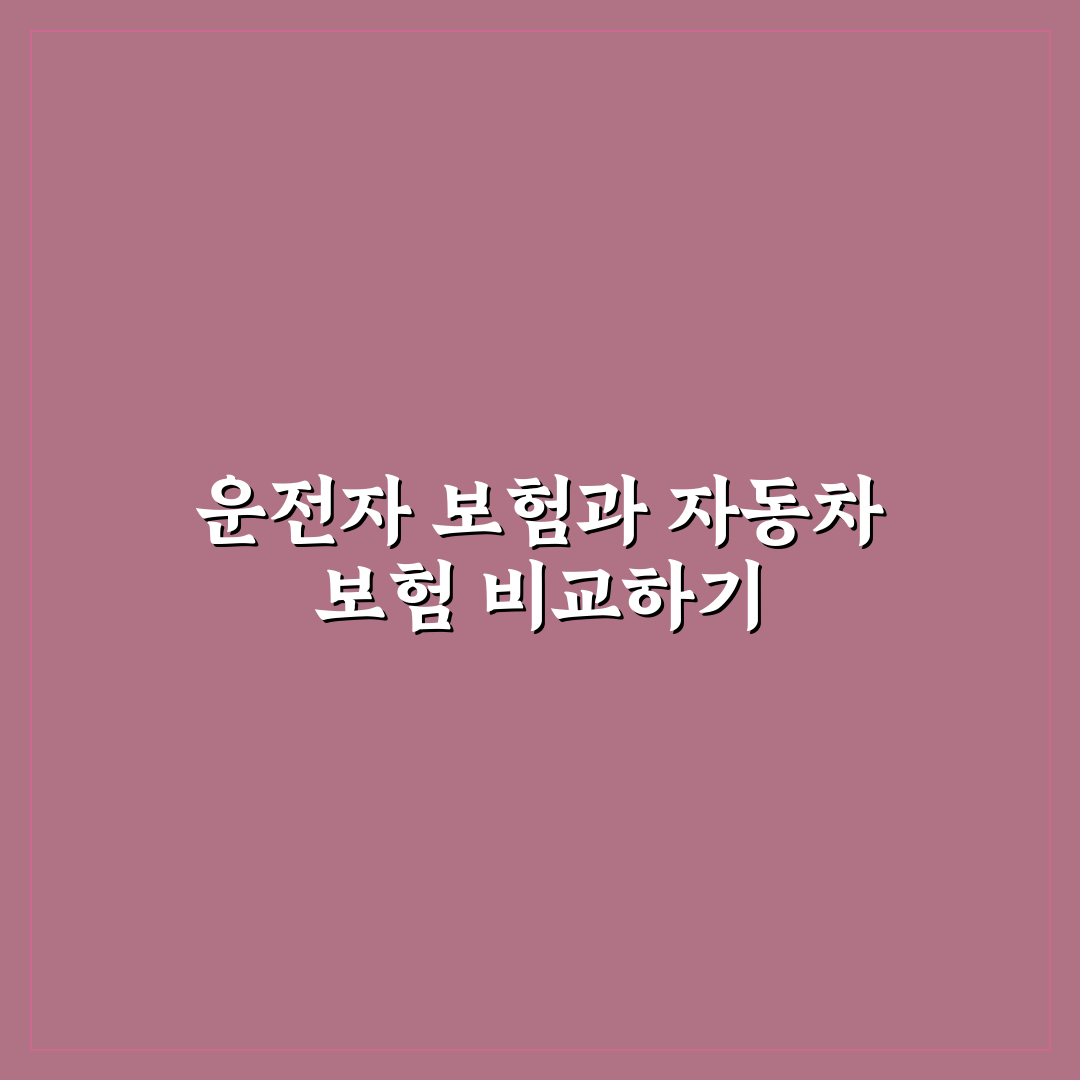운전자 보험 꼭 가입해야 할까 자동차 보험과 비교 5가지 체크포인트 총정리