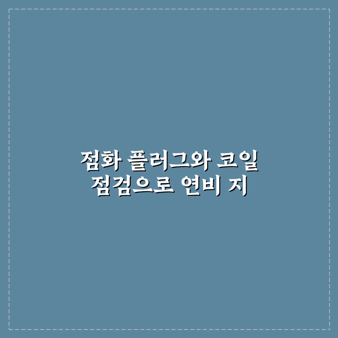 점화 플러그와 코일 관리 주기별 연비 저하 5가지 체크포인트 총정리