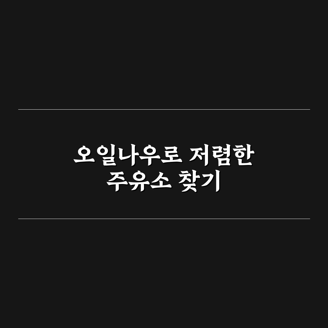 오일나우 활용해 가장 싼 주유소 찾는 방법과 주의사항 5가지 핵심가이드