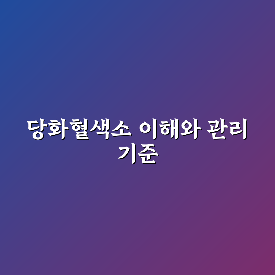 당화혈색소 6.0 기준과 건강 관리 체크포인트 총정리