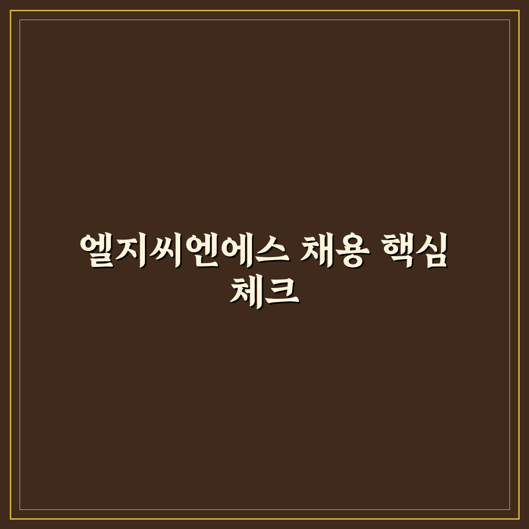 엘지씨엔에스 채용 분석과 지원 준비 체크포인트 총정리