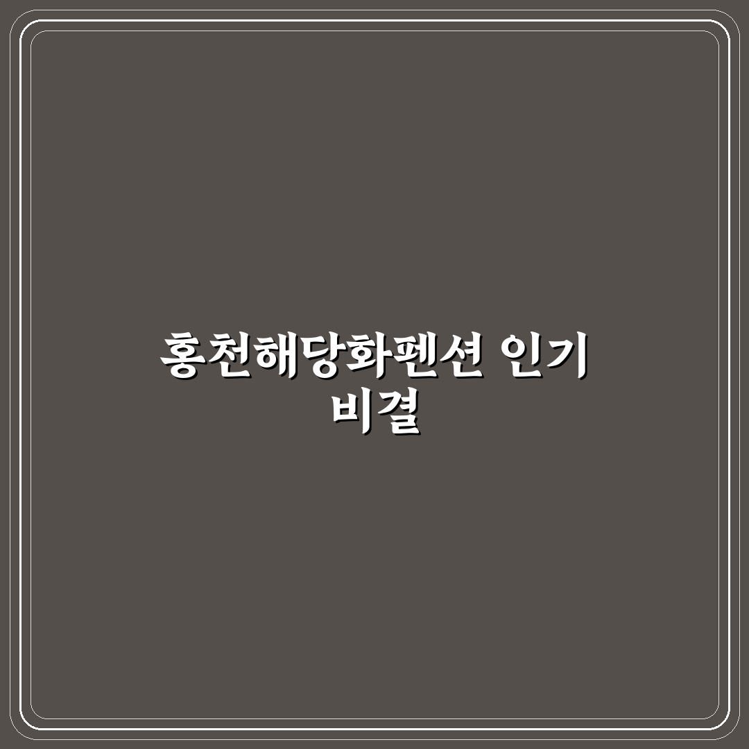 홍천해당화펜션 선택을 위한 5가지 기준 분석 가이드