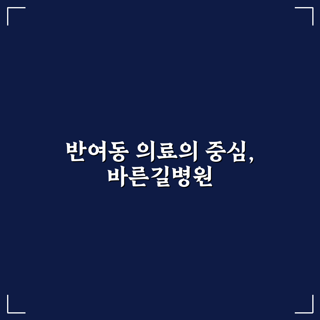 반여동 바른길병원 비교와 판단을 위한 5가지 체크포인트
