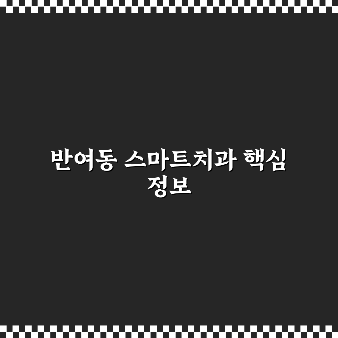 반여동 스마트치과 선택 가이드와 핵심 체크포인트 분석