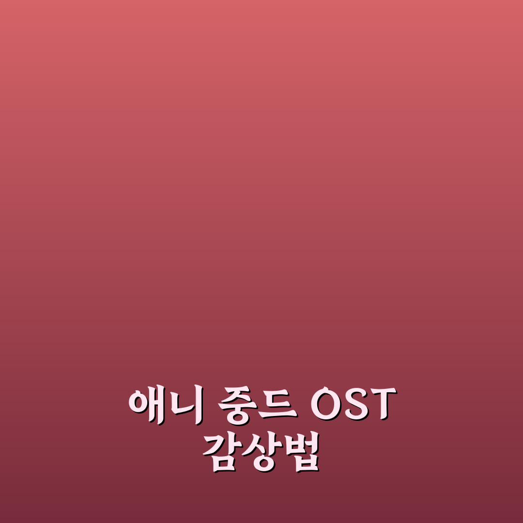 애니 중드 ost 비교와 감상 포인트 5가지 총정리