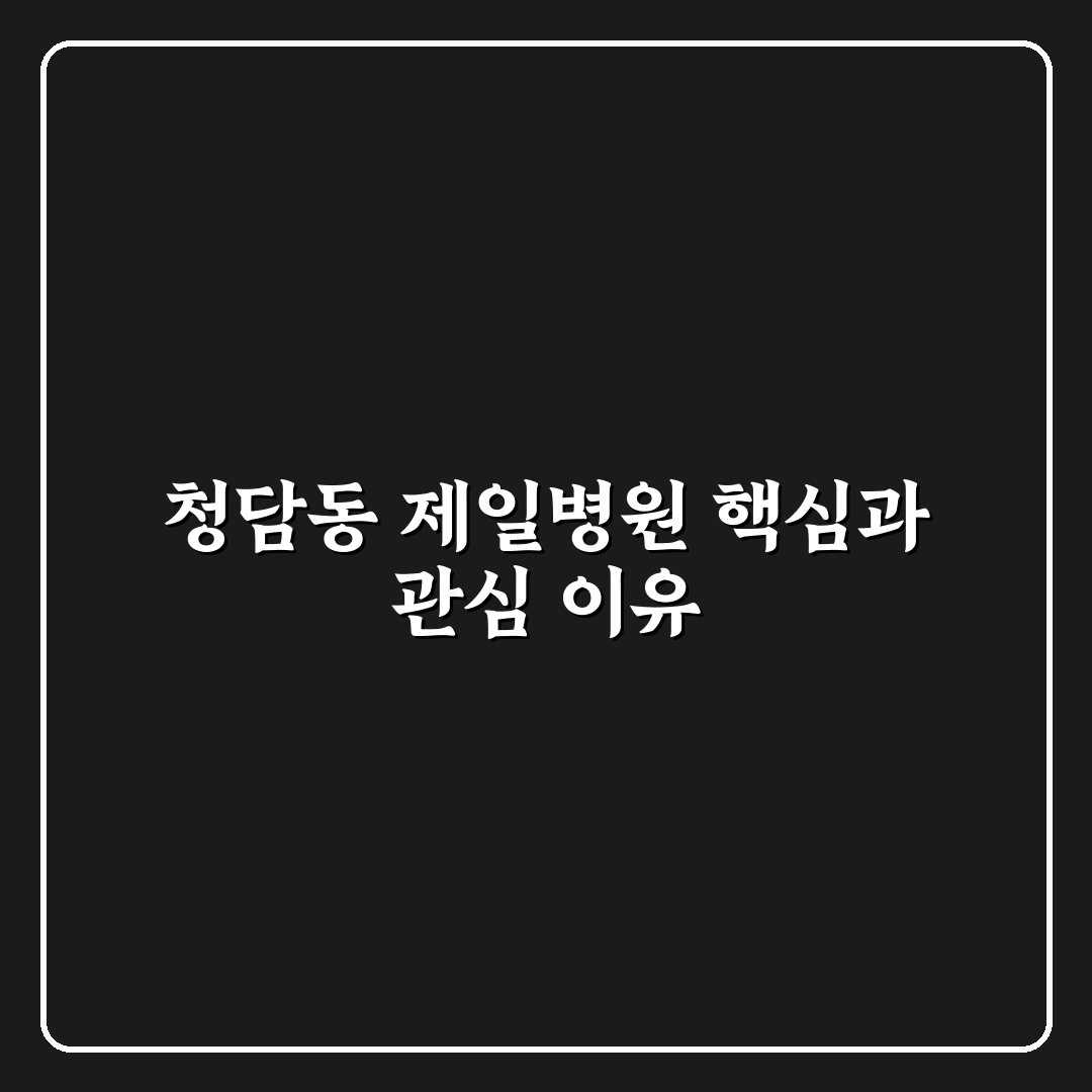 청담동 제일병원 서비스 품질과 의료진 역량 비교 분석