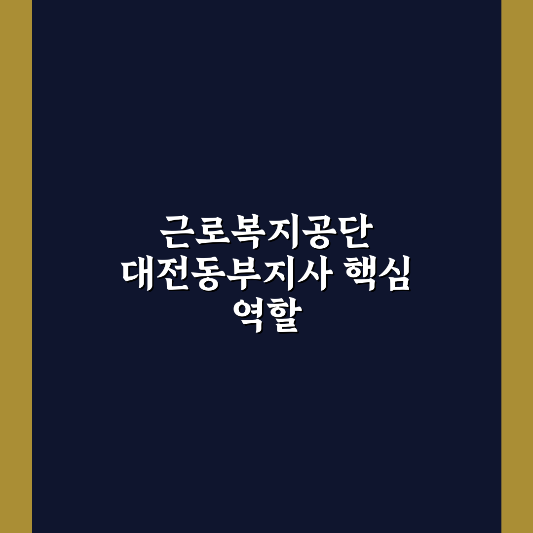근로복지공단 대전동부지사 운영 기준과 비교 분석 총정리