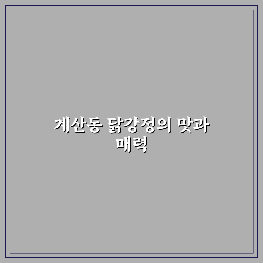 계산동 닭강정 맛과 식감 비교 분석 5가지 기준