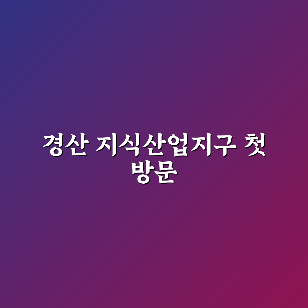 경산 지식산업지구 방문 후기, 직접 가보니 알게 된 점들